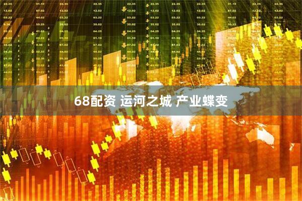 68配资 运河之城 产业蝶变