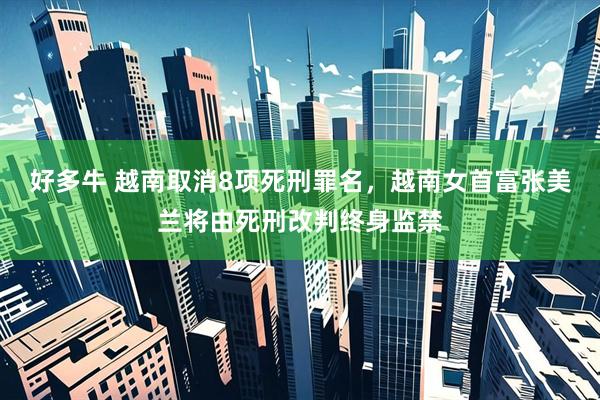 好多牛 越南取消8项死刑罪名，越南女首富张美兰将由死刑改判终身监禁