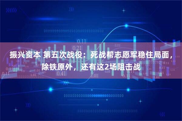 振兴资本 第五次战役：死战帮志愿军稳住局面，除铁原外，还有这2场阻击战