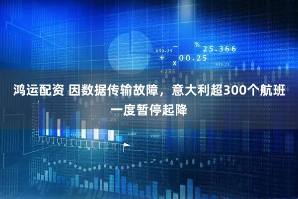鸿运配资 因数据传输故障，意大利超300个航班一度暂停起降