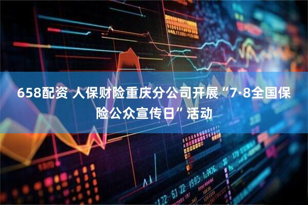 658配资 人保财险重庆分公司开展“7·8全国保险公众宣传日”活动