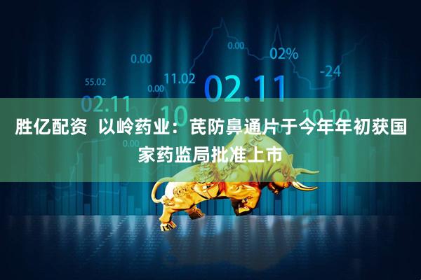 胜亿配资  以岭药业：芪防鼻通片于今年年初获国家药监局批准上市