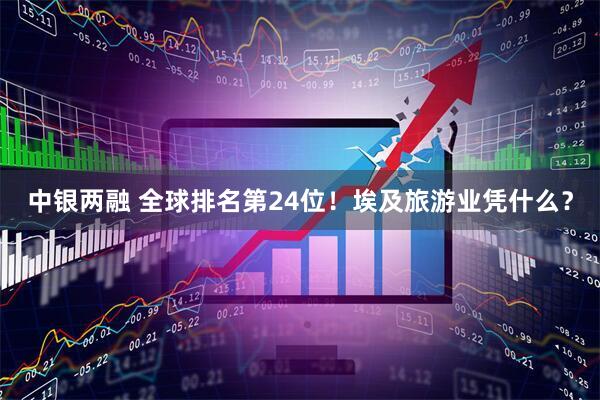 中银两融 全球排名第24位！埃及旅游业凭什么？