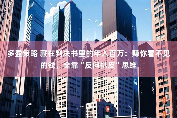 多盈策略 藏在判决书里的年入百万：赚你看不见的钱，全靠“反向扒皮”思维