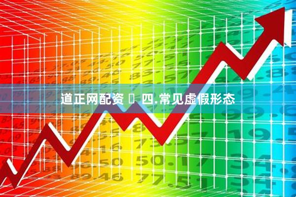 道正网配资 ​四.常见虚假形态