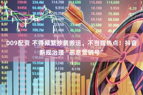 009配资 不得频繁抄袭搬运、不当蹭热点！抖音新规治理“恶意营销号”
